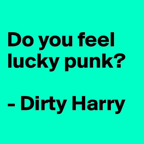 
Do you feel lucky punk?

- Dirty Harry
