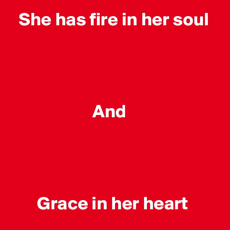   She has fire in her soul




                      And




       Grace in her heart