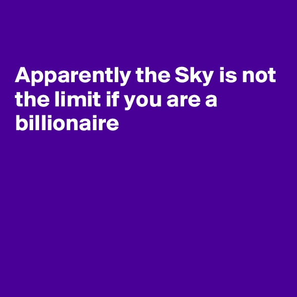 

Apparently the Sky is not the limit if you are a billionaire 





