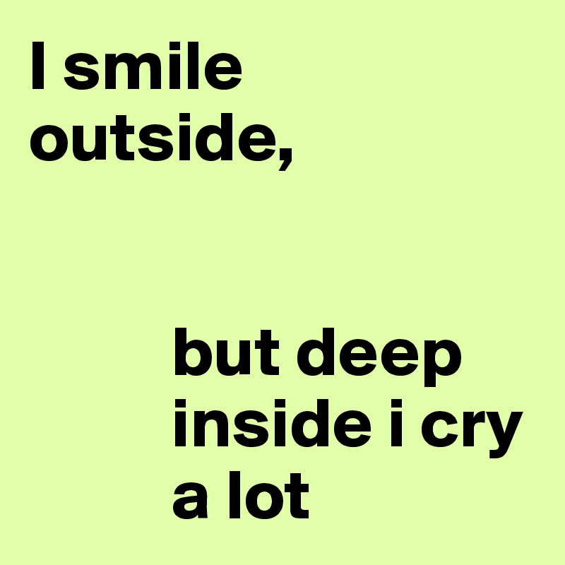 I smile  outside,


          but deep      
          inside i cry 
          a lot