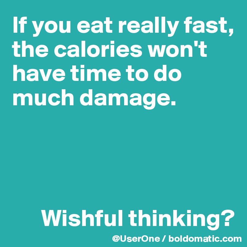 If you eat really fast, the calories won't have time to do much damage.



 
      Wishful thinking?