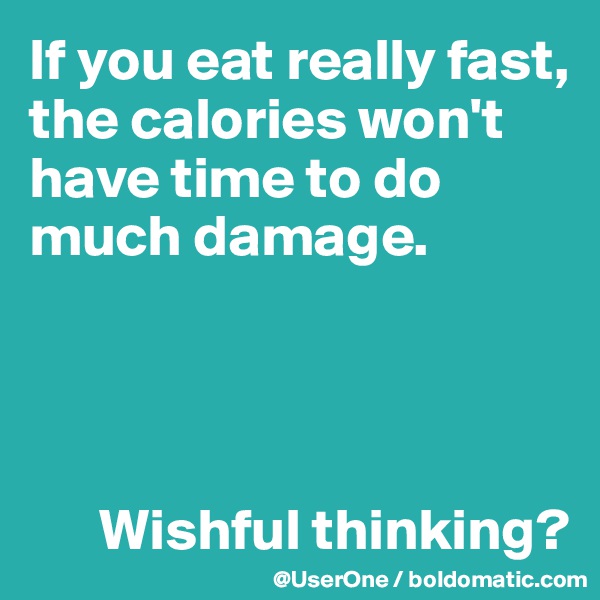 If you eat really fast, the calories won't have time to do much damage.



 
      Wishful thinking?