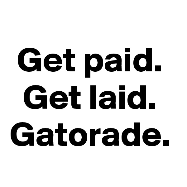 Get paid. Get laid. Gatorade.