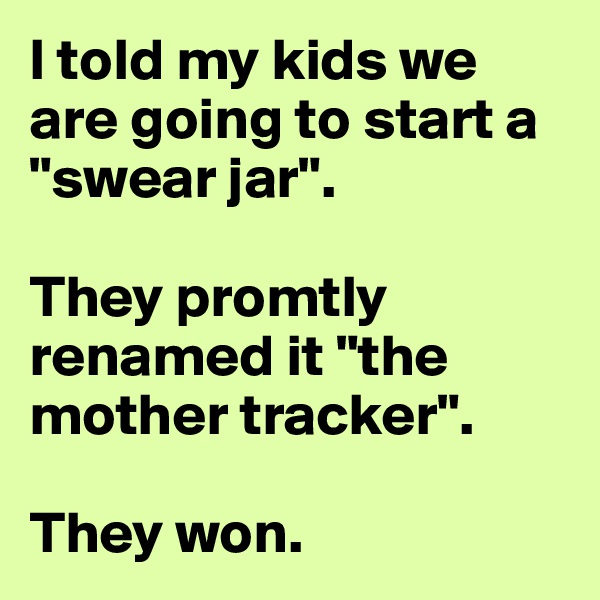 I told my kids we are going to start a "swear jar". 

They promtly renamed it "the mother tracker".

They won. 