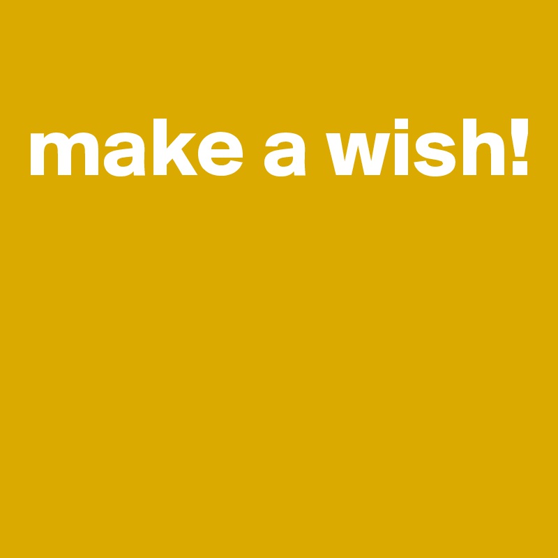 
make a wish!


