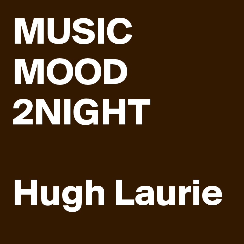 MUSIC MOOD 2NIGHT

Hugh Laurie