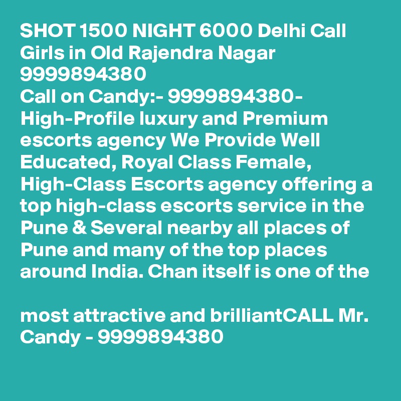 SHOT 1500 NIGHT 6000 Delhi Call Girls in Old Rajendra Nagar 9999894380
Call on Candy:- 9999894380- High-Profile luxury and Premium escorts agency We Provide Well Educated, Royal Class Female, High-Class Escorts agency offering a top high-class escorts service in the Pune & Several nearby all places of Pune and many of the top places around India. Chan itself is one of the

most attractive and brilliantCALL Mr. Candy - 9999894380