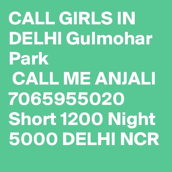 CALL GIRLS IN DELHI Gulmohar Park
 CALL ME ANJALI 7065955020 Short 1200 Night 5000 DELHI NCR