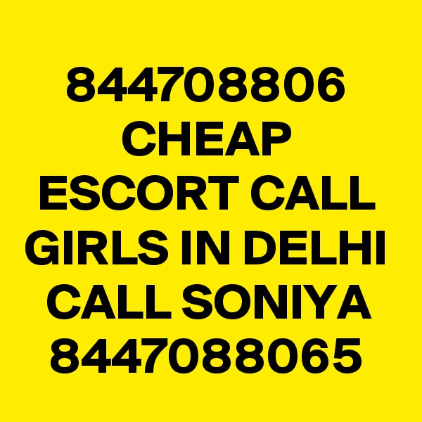 844708806 CHEAP ESCORT CALL GIRLS IN DELHI CALL SONIYA 8447088065