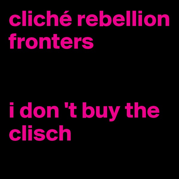 cliché rebellion fronters


i don 't buy the clisch