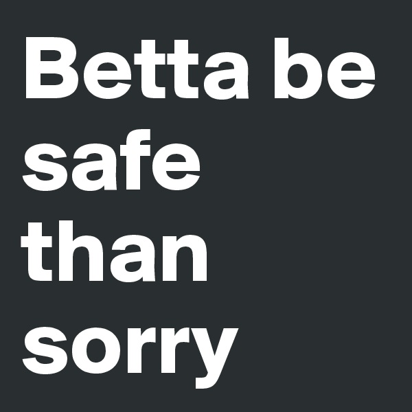 Betta be safe than sorry 