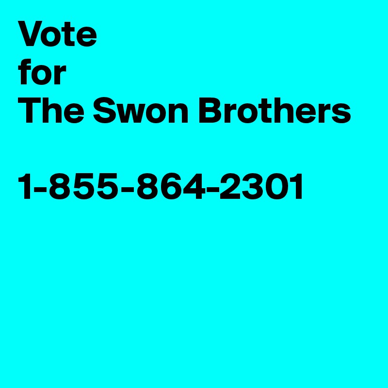 Vote 
for 
The Swon Brothers

1-855-864-2301 



