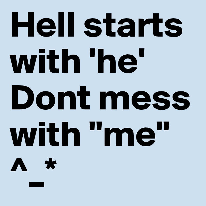 Hell starts with 'he'
Dont mess with "me" ^_*