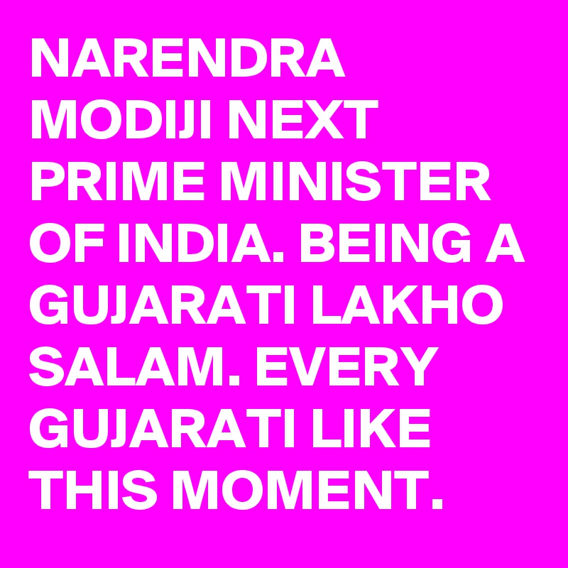 NARENDRA MODIJI NEXT PRIME MINISTER OF INDIA. BEING A GUJARATI LAKHO SALAM. EVERY GUJARATI LIKE THIS MOMENT.