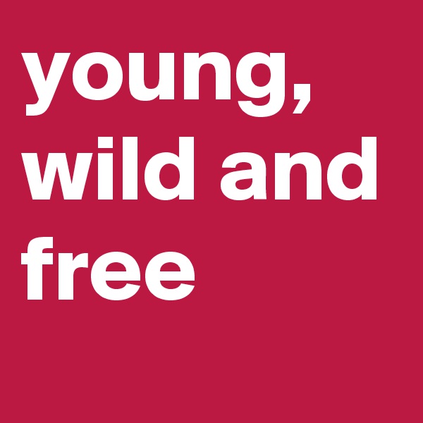 young, wild and free