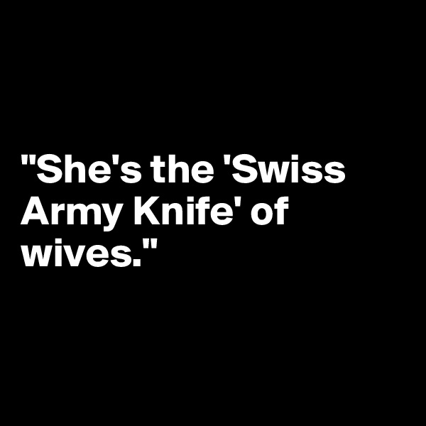 


"She's the 'Swiss Army Knife' of wives."


