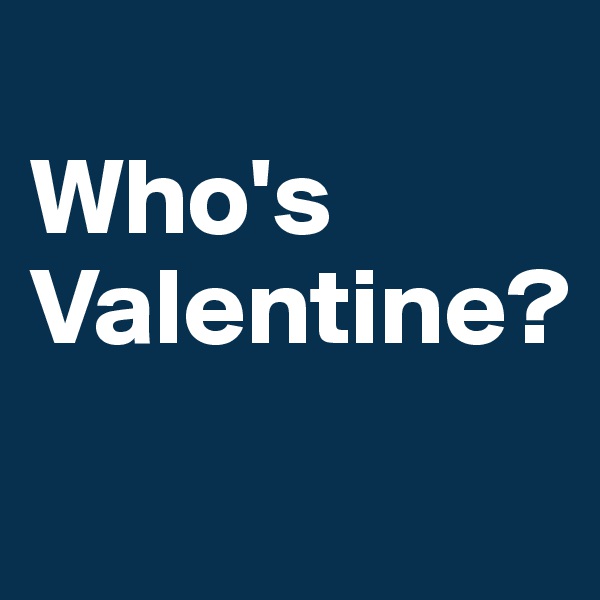 
Who's Valentine?
