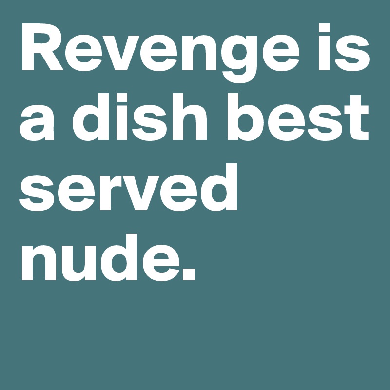 Revenge is a dish best served nude.