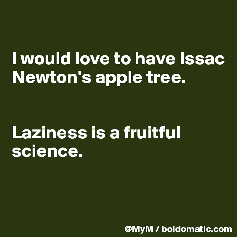 

I would love to have Issac Newton's apple tree.


Laziness is a fruitful science.


