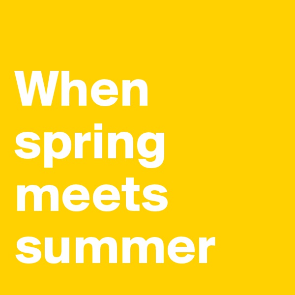 
When spring meets summer