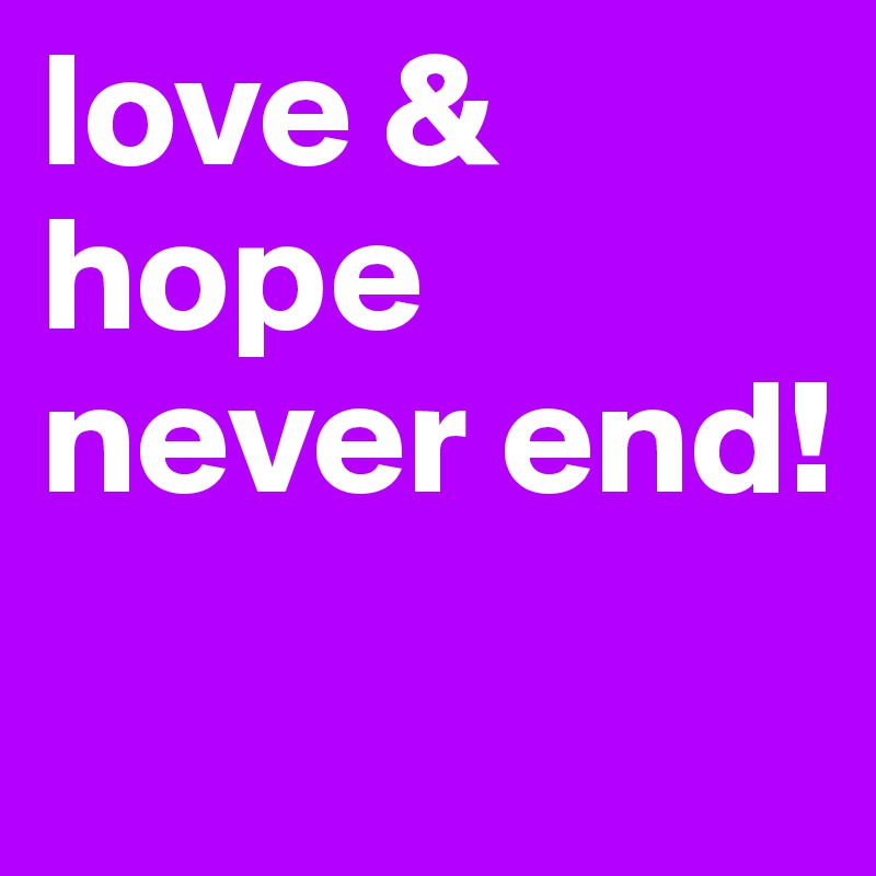 love & hope never end!
