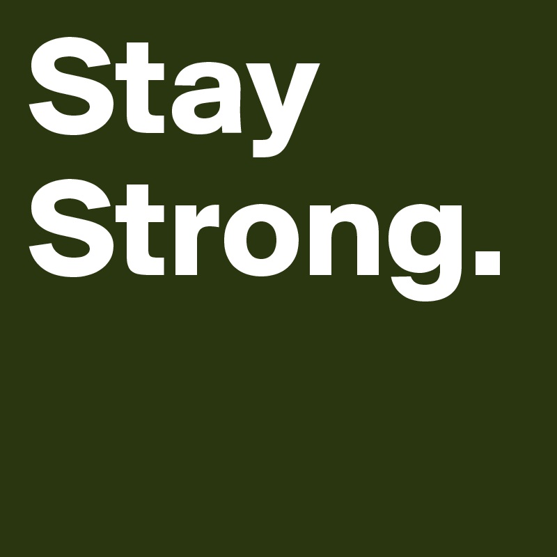 Stay Strong. 