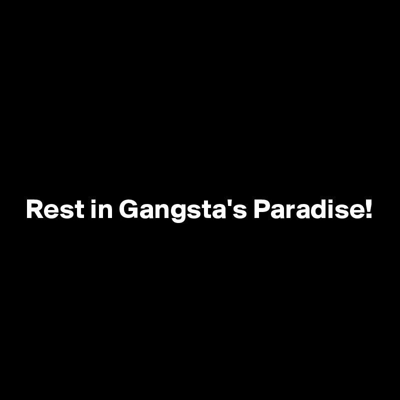 





 Rest in Gangsta's Paradise!



