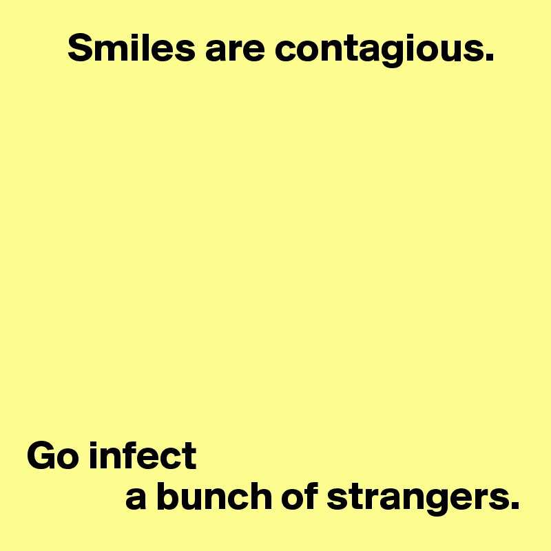     Smiles are contagious.









Go infect
            a bunch of strangers.