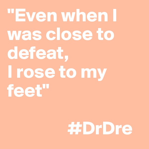 "Even when I was close to defeat,
I rose to my feet"

                #DrDre