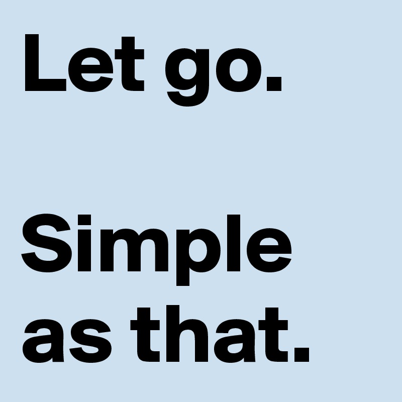 Let go.

Simple as that.