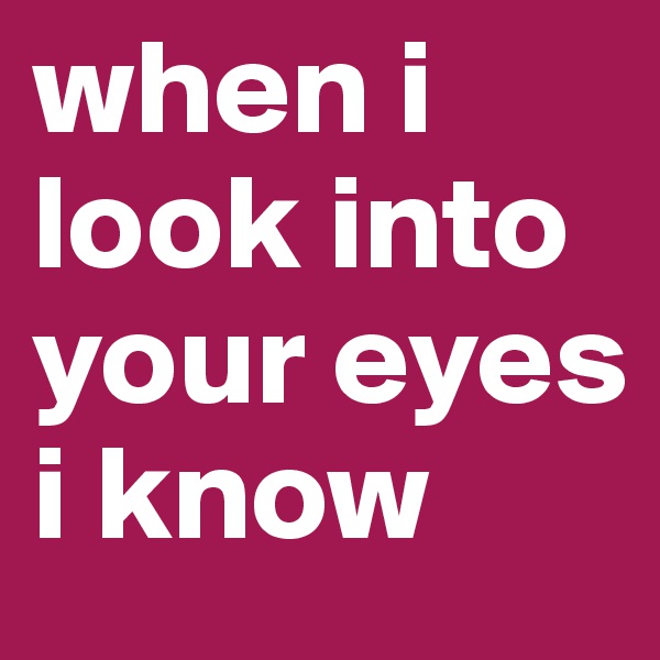 when i look into your eyes i know 