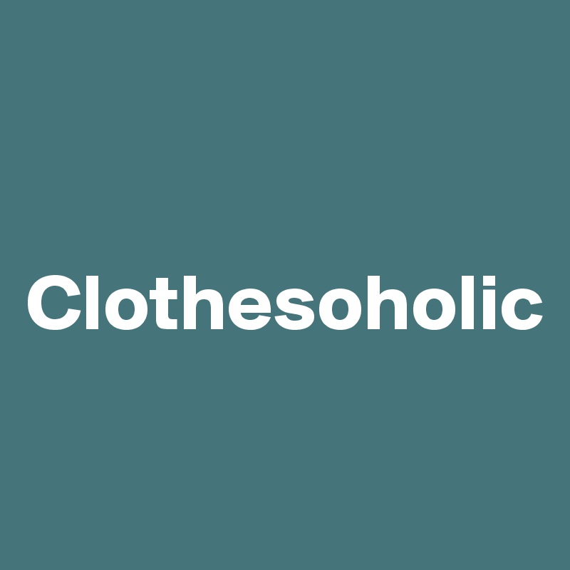 


Clothesoholic

