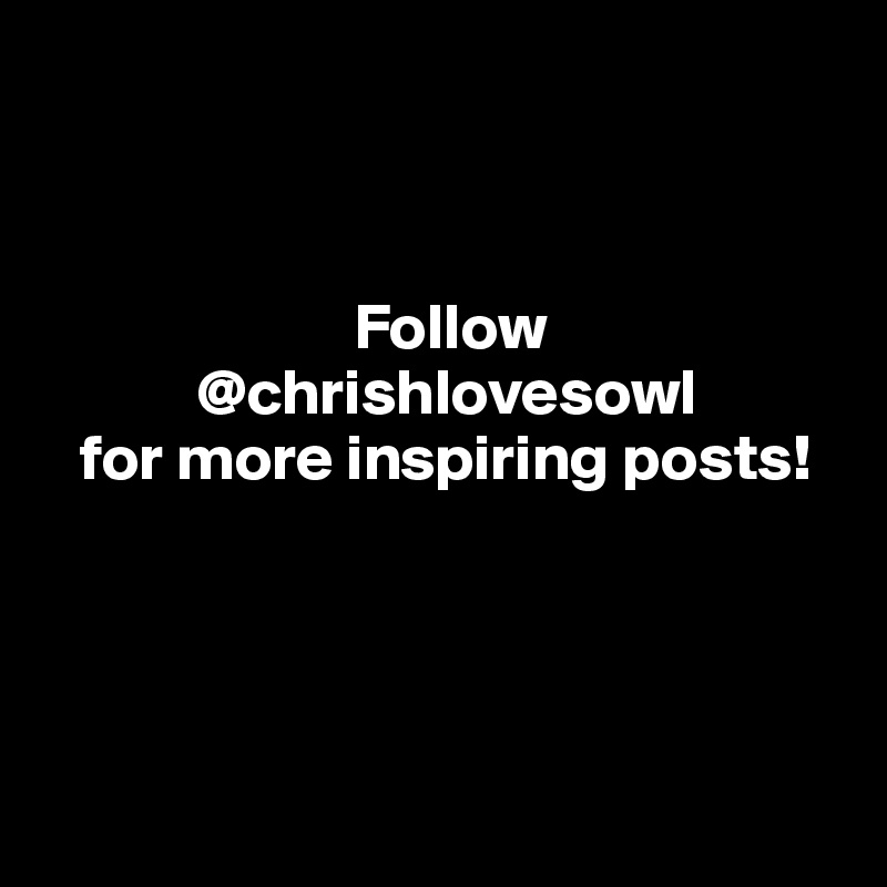 



                        Follow 
            @chrishlovesowl
   for more inspiring posts!




