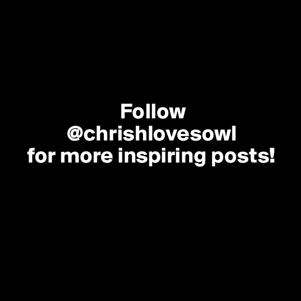 



                        Follow 
            @chrishlovesowl
   for more inspiring posts!




