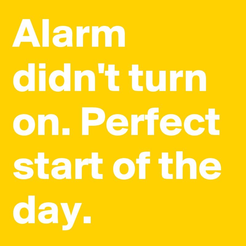 Alarm didn't turn on. Perfect start of the day.