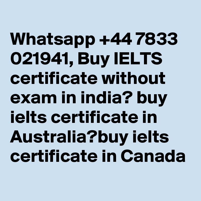 
Whatsapp +44 7833 021941, Buy IELTS certificate without exam in india? buy ielts certificate in Australia?buy ielts certificate in Canada
