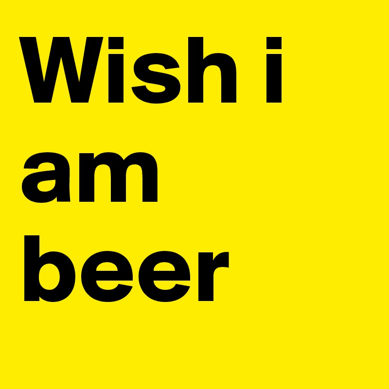 Wish i am beer