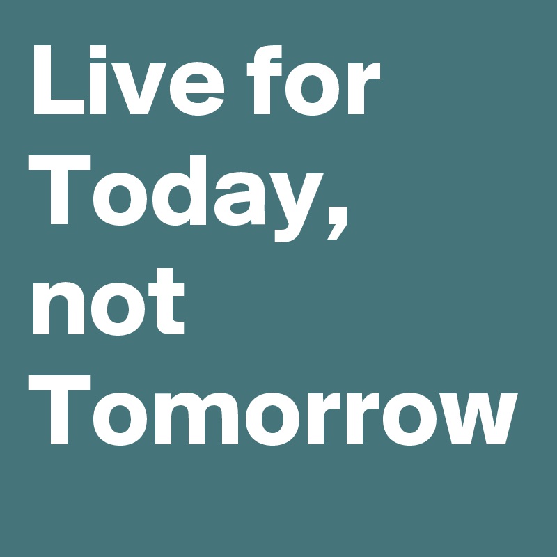 Live For Today Not Tomorrow Post By Hennie35 On Boldomatic