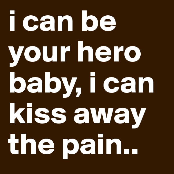 i can be your hero baby, i can kiss away the pain..