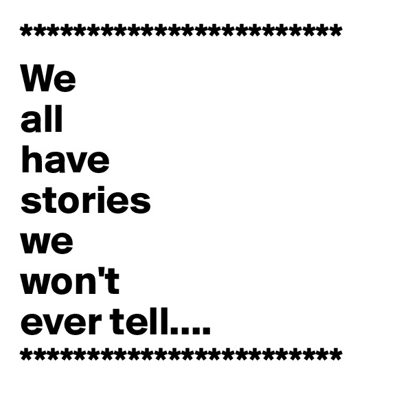 ************************
We
all
have 
stories
we 
won't
ever tell....
************************