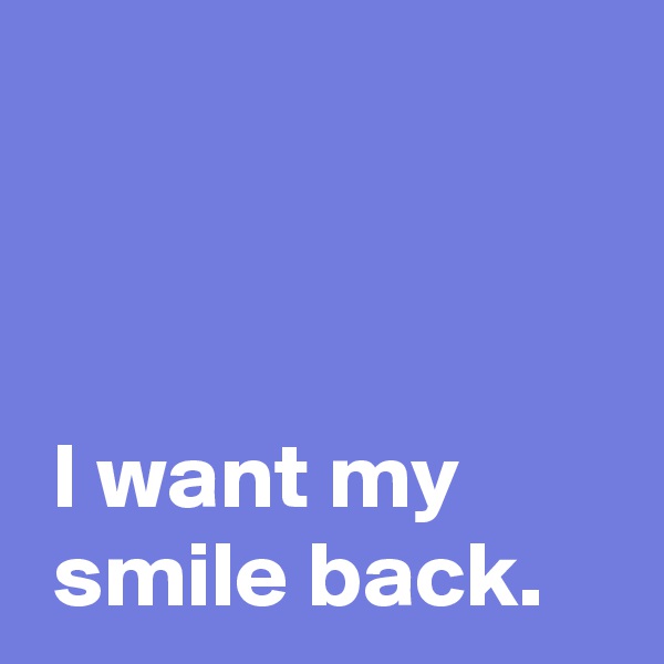 



 I want my
 smile back.
