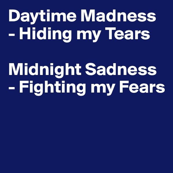 Daytime Madness - Hiding my Tears

Midnight Sadness - Fighting my Fears


