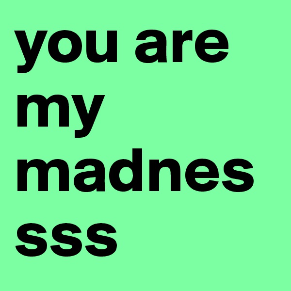 you are my madnessss