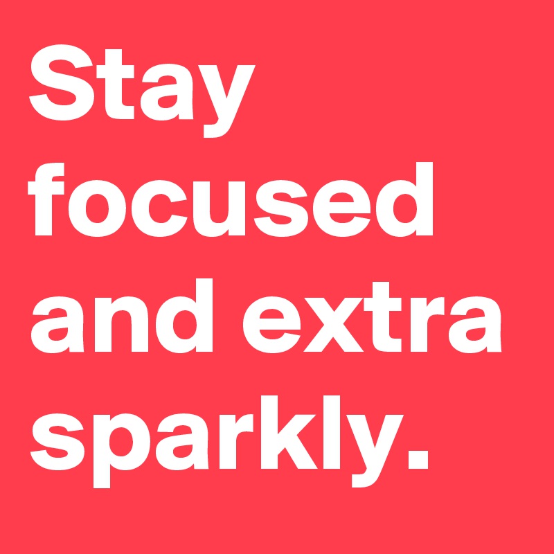 Stay focused and extra sparkly.