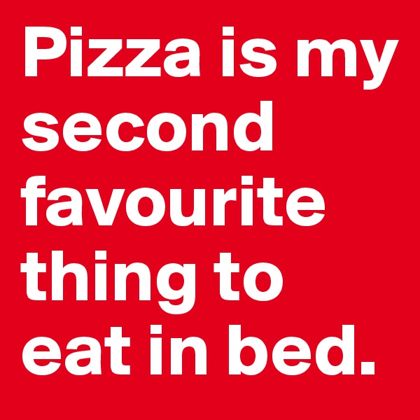 Pizza is my second favourite thing to eat in bed.