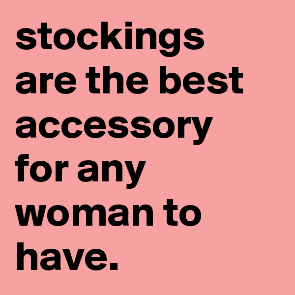 stockings are the best accessory for any woman to have.