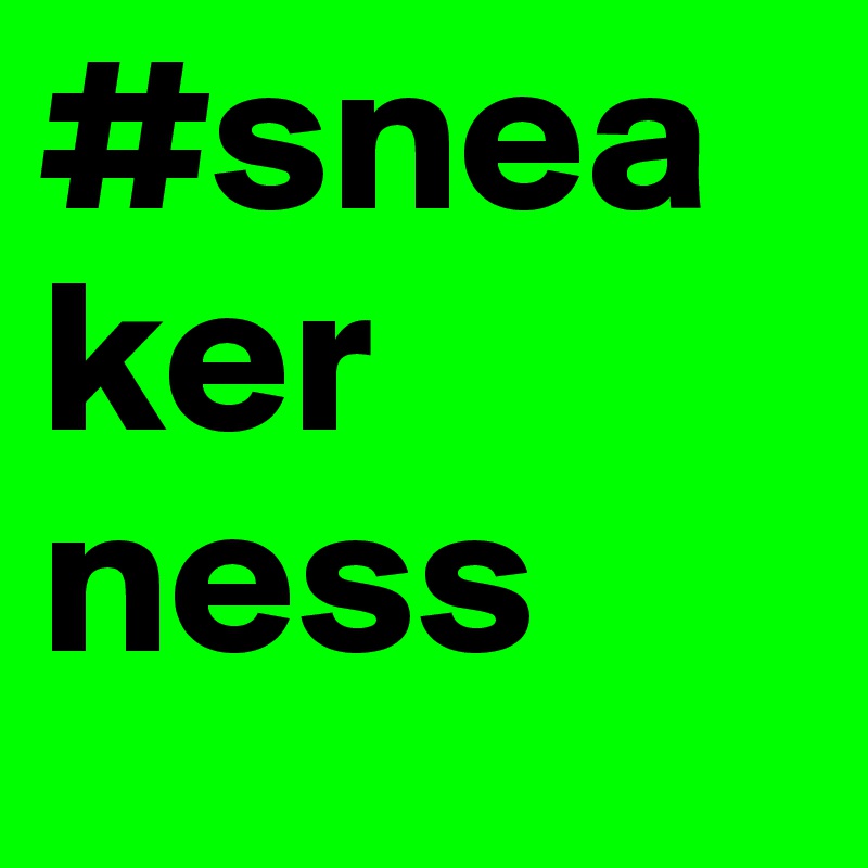 #snea
ker
ness