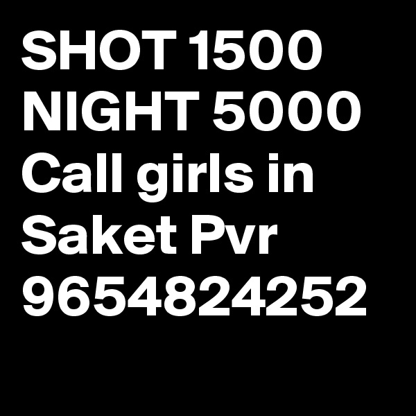 SHOT 1500 NIGHT 5000 Call girls in Saket Pvr 9654824252
