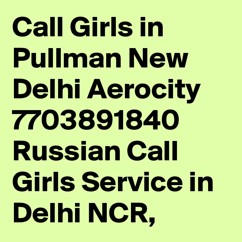 Call Girls in Pullman New Delhi Aerocity 7703891840 Russian Call Girls Service in Delhi NCR,