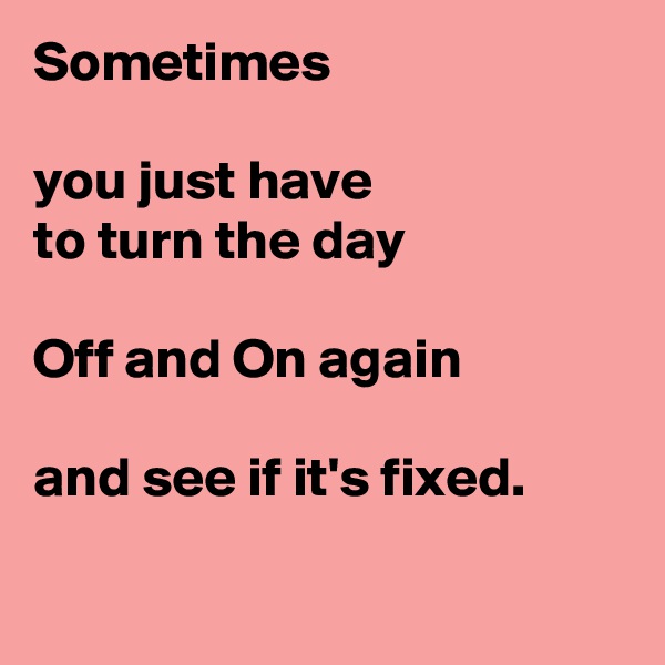 Sometimes 

you just have 
to turn the day
 
Off and On again

and see if it's fixed.

